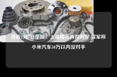 港股1月3日早报：上海楼市再迎利好 雷军称小米汽车50万以内没对手