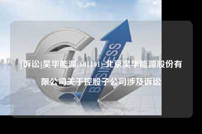 [诉讼]昊华能源(601101):北京昊华能源股份有限公司关于控股子公司涉及诉讼