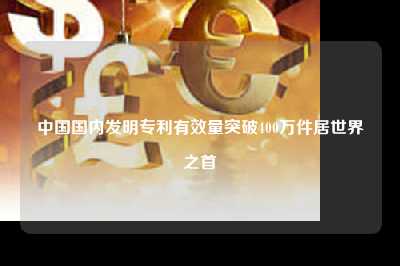 中国国内发明专利有效量突破400万件居世界之首